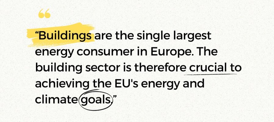 “Buildings are the single largest energy consumer in Europe. The building sector is therefore crucial to achieving the EU's energy and climate goals.”